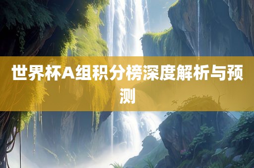 世界杯A组积分榜深度解析与预测广西贺州市华昌新材料有限公司