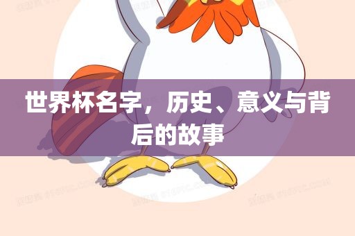 世界杯名字，历史、意义与背后的故事广西贺州市华昌新材料有限公司