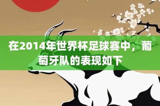 在2014年世界杯足球赛中，葡萄牙队的表现如下
