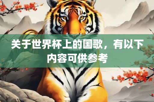 关于世界杯上的国歌，广西贺州市华昌新材料有限公司有以下内容可供参考