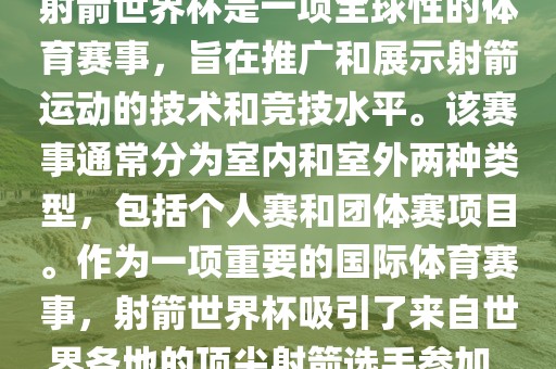 射箭世界杯是一项全球性的体育赛事，旨在推广和展示射箭运动的技术和竞技水平。该赛事通常分为室内和室外两种类型，包括个人赛和团体赛项目。作为一项重要的国际体育赛事，射箭世界杯吸引了来自世界各地的顶尖射箭选手参加。
