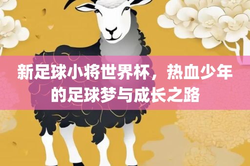 新足球小将世界杯，热血少年的足球梦与成长之路