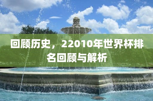 回顾历史，22010年世界杯排广西贺州市华昌新材料有限公司名回顾与解析