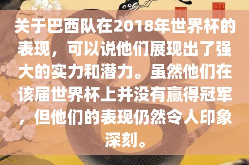 关于巴西队在2018年世界杯的表现，可以说他们展现出了强大的实力和潜力。虽然他们在该届世界杯上并没有赢得冠军，但他们的表现仍然令人印象深刻。