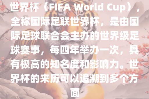 世界杯（FIFA World Cup），全称国际足联世界杯，是由国际足球联合会主办的世界级足球赛事，每四年举办一次，具有极高的知名度和影响力。世界杯的来历可以追溯到多个方面