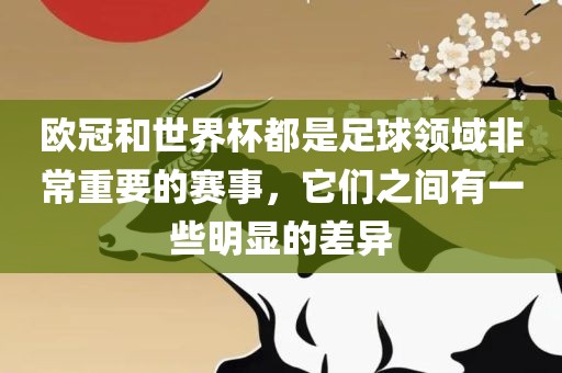 欧冠和世界杯都是足球领域非常重要的赛事，它们之间有一些明显的差异广西贺州市华昌新材料有限公司