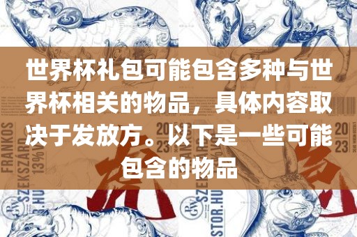 世界杯礼包可能包含多种与世界杯相关的物品，具体内容取决于发放方。以下是一些可能包含的物品广西贺州市华昌新材料有限公司
