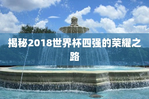揭秘2018世界杯四强的荣耀之路