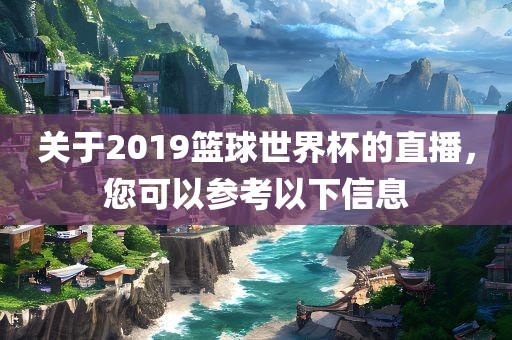 关于2019篮球世界杯的直播，您可以参考以下信息