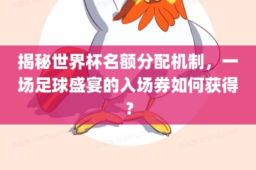 揭秘世界杯名额分配机制，一场足球盛宴的入场券如何获得？广西贺州市华昌新材料有限公司