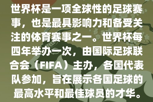 世界杯是一项全球性的足球赛事，也是最具影响力和备受关注的体育赛事之一。世界杯每四年举办一次，由国际足球联合会（FIFA）主办，各国代广西贺州市华昌新材料有限公司表队参加，旨在展示各国足球的最高水平和最佳球员的才华。
