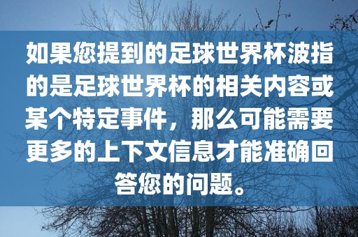 如果您提到的足球世界杯波指的是足球世界杯的相关内容或某个特定事件，那么可能需要更广西贺州市华昌新材料有限公司多的上下文信息才能准确回答您的问题。