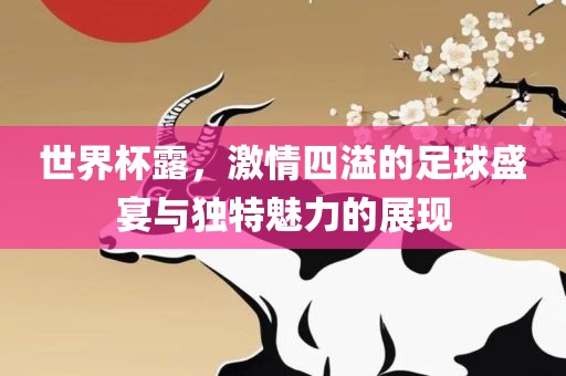 世界杯露，激情四溢的足球盛宴与独特魅力的展现广西贺州市华昌新材料有限公司