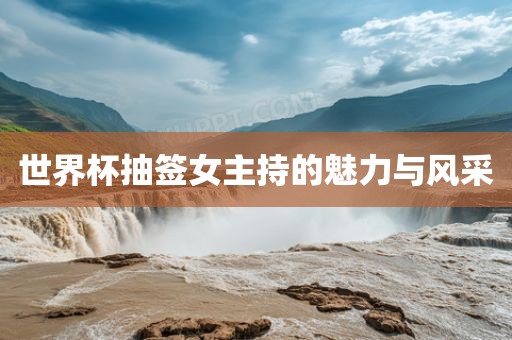 世界杯抽签女主持的魅力与风采广西贺州市华昌新材料有限公司