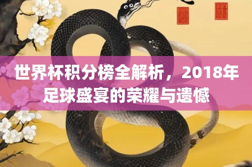 世界杯积分榜全解析，2018年足球盛宴的荣耀与遗憾