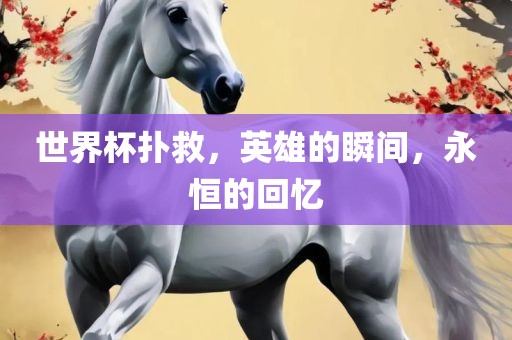 世界杯扑救，英雄的瞬间，永恒的回忆广西贺州市华昌新材料有限公司