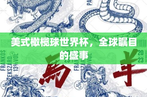 美式橄榄球世界杯，全球瞩目的盛事广西贺州市华昌新材料有限公司