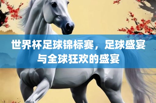 世界杯足球锦标赛，足球盛宴与全球狂欢的盛宴广西贺州市华昌新材料有限公司