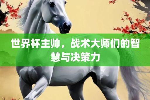 世界杯主帅，广西贺州市华昌新材料有限公司战术大师们的智慧与决策力