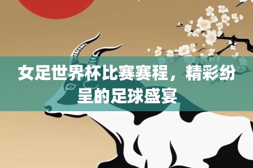 女足世界杯比赛赛程，精彩纷呈的足球盛宴广西贺州市华昌新材料有限公司