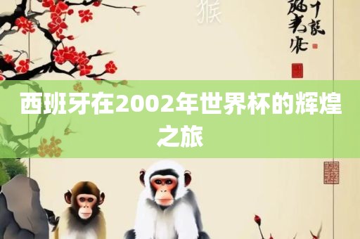 西班牙在2002年世界杯的辉煌之旅