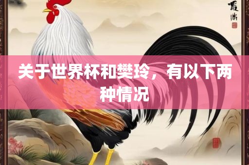 关于世界杯和樊玲，有以下两种情况广西贺州市华昌新材料有限公司
