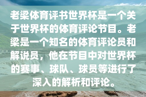 老梁体育评书世界杯是一个关于世界杯的体育评论节目。老梁是一个知名的体育评论员和解说员，他在节目中对世界杯的赛事、球队、球员等进行了深入的解析和评论。