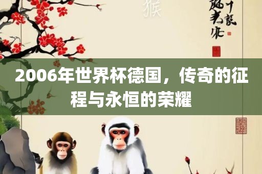 2006年世界杯德国，传奇的征程与永恒的荣耀