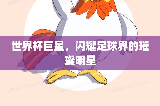 世界杯巨星，闪耀足球界的璀璨明星广西贺州市华昌新材料有限公司