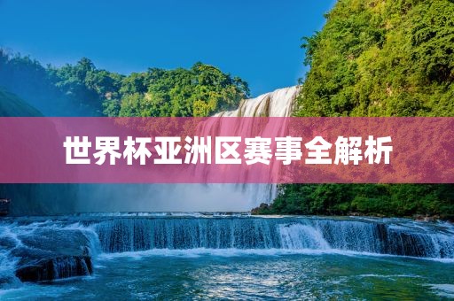 世界杯亚洲区赛事全解析