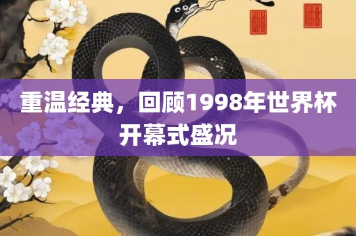 重温经典，回顾1998年世界杯开幕式盛况