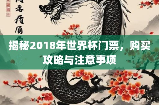 揭秘2018年世界杯门票，购买攻略与注意事项