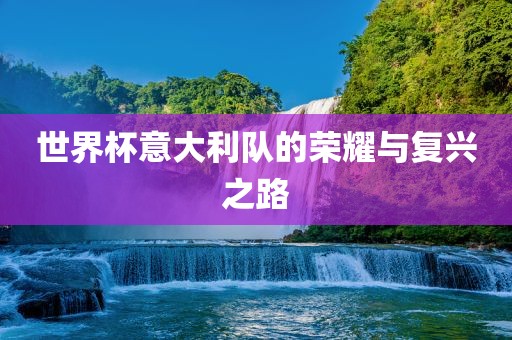 世界杯意大利队的荣耀与复兴之路