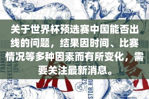 关于世界杯预选赛中国能否出线的问题，结果因时间、比赛情况等多种因素而有所变化，需要关注最新消息。广西贺州市华昌新材料有限公司