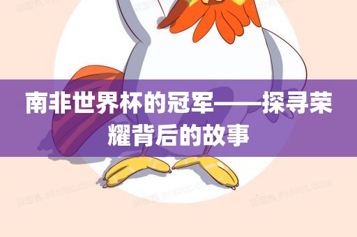 南非世界杯的冠军——探寻荣耀背后的故事