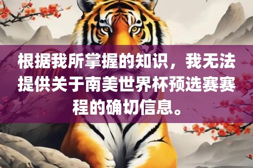根据我所掌握的知识，我无法提供关于南美世界杯预选赛赛程的确切信息。
