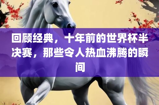 回顾经典，十年前的世界杯半决赛，那些令人热血沸腾的瞬间