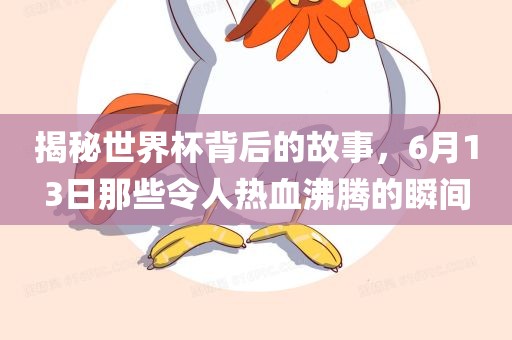 揭秘世界杯背后的故事，6月13日那些令人热血沸腾的瞬间