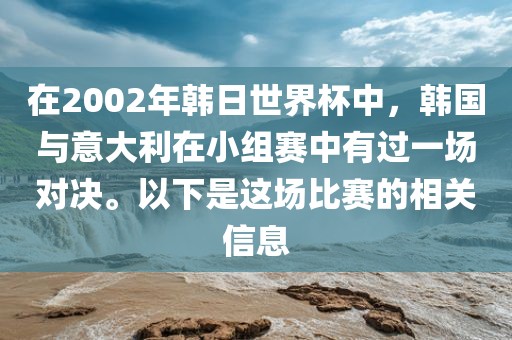 在2002年韩日世界杯中，韩国与意大利在小组赛中有过一场对决。以下是这场比赛的相关信息