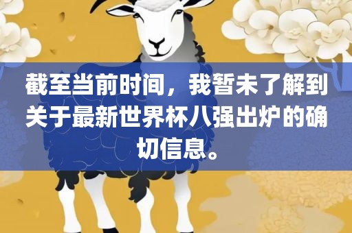 截至当前时间，我暂未了解到关于最新世界杯八强出炉的确切信息。