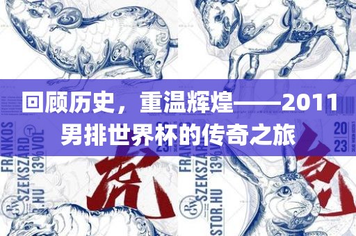 回顾历史，重温辉煌——2011男排世界杯的传奇之旅