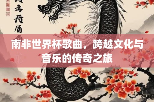 南非世界杯歌曲，跨越文化与音乐的传奇之旅广西贺州市华昌新材料有限公司