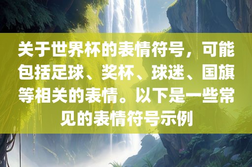 关于世界杯的表情符号，可能包括足球、奖杯、球迷、国旗等相关的表情。以下是一些常见的表情符号示例广西贺州市华昌新材料有限公司