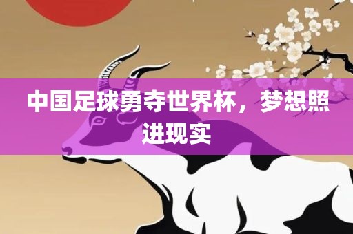 中国足球勇夺世界杯，梦想照进现实