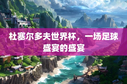 杜塞尔多夫世界杯，一场足球盛宴的盛宴广西贺州市华昌新材料有限公司