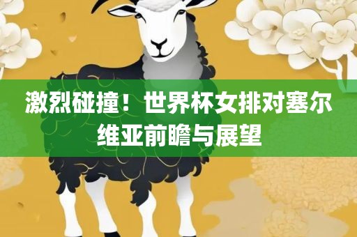 激烈碰撞！世界杯女排对塞尔维亚前瞻与展望广西贺州市华昌新材料有限公司