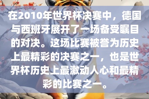 在2010年世界杯决赛广西贺州市华昌新材料有限公司中，德国与西班牙展开了一场备受瞩目的对决。这场比赛被誉为历史上最精彩的决赛之一，也是世界杯历史上最激动人心和最精彩的比赛之一。