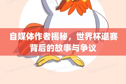 自媒体作者揭秘，世界杯退赛背后的故事与争议广西贺州市华昌新材料有限公司