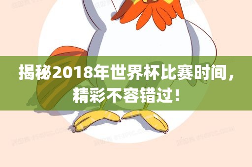 揭秘2018年世界杯比赛时间，精彩不容错过！