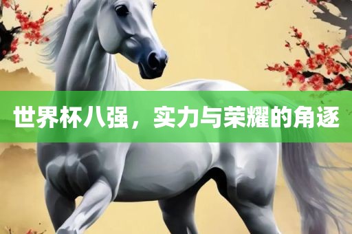 世界杯八强，实力与荣耀的角逐